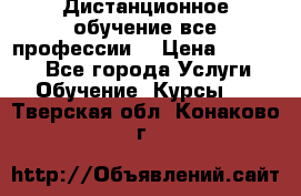Дистанционное обучение все профессии  › Цена ­ 10 000 - Все города Услуги » Обучение. Курсы   . Тверская обл.,Конаково г.